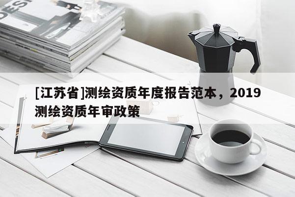 [江蘇省]測繪資質(zhì)年度報告范本，2019測繪資質(zhì)年審政策