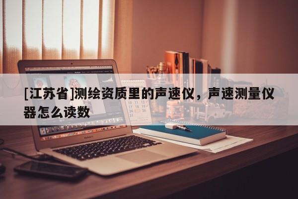 [江蘇省]測繪資質里的聲速儀，聲速測量儀器怎么讀數(shù)