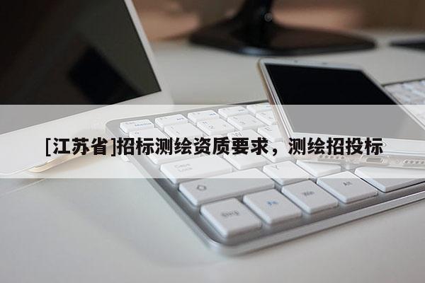 [江蘇省]招標測繪資質(zhì)要求，測繪招投標