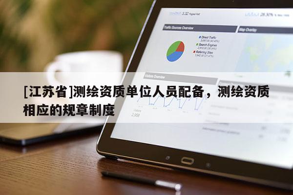 [江蘇省]測繪資質(zhì)單位人員配備，測繪資質(zhì)相應(yīng)的規(guī)章制度