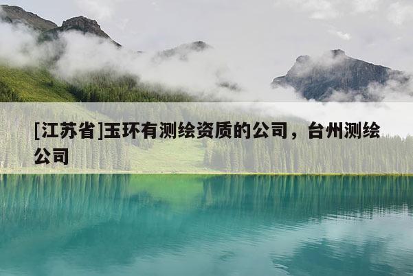 [江蘇省]玉環(huán)有測繪資質(zhì)的公司，臺州測繪公司