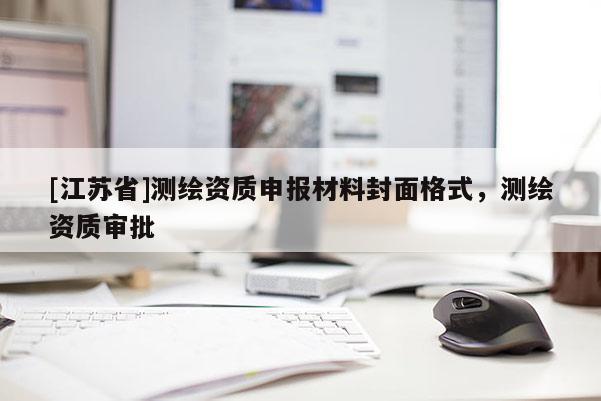 [江蘇省]測(cè)繪資質(zhì)申報(bào)材料封面格式，測(cè)繪資質(zhì)審批