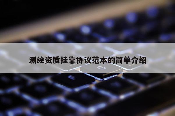 測繪資質(zhì)掛靠協(xié)議范本的簡單介紹