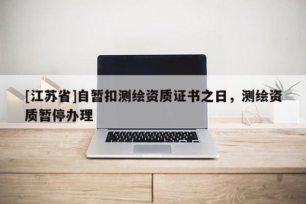 [江蘇省]自暫扣測繪資質(zhì)證書之日，測繪資質(zhì)暫停辦理