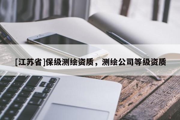 [江蘇省]保級測繪資質(zhì)，測繪公司等級資質(zhì)