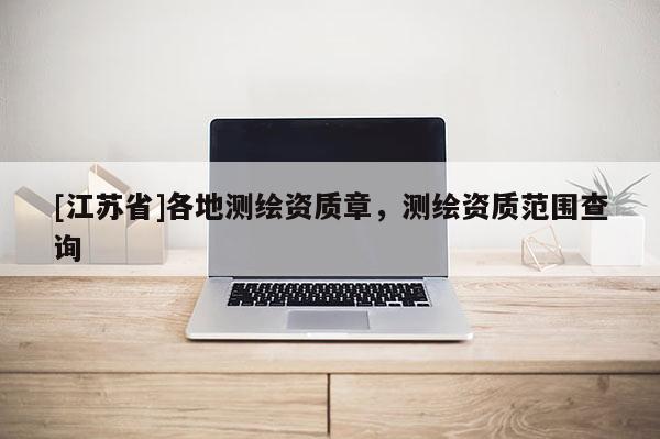 [江蘇省]各地測繪資質(zhì)章，測繪資質(zhì)范圍查詢
