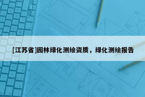 [江蘇省]園林綠化測繪資質(zhì)，綠化測繪報(bào)告