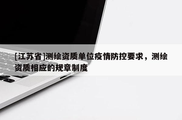 [江蘇省]測繪資質(zhì)單位疫情防控要求，測繪資質(zhì)相應(yīng)的規(guī)章制度