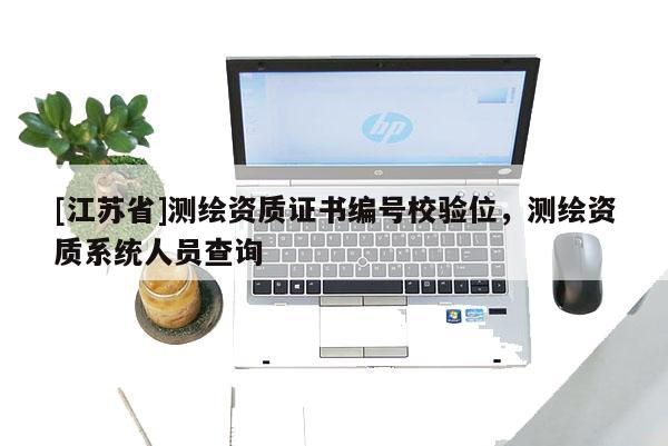 [江蘇省]測(cè)繪資質(zhì)證書編號(hào)校驗(yàn)位，測(cè)繪資質(zhì)系統(tǒng)人員查詢
