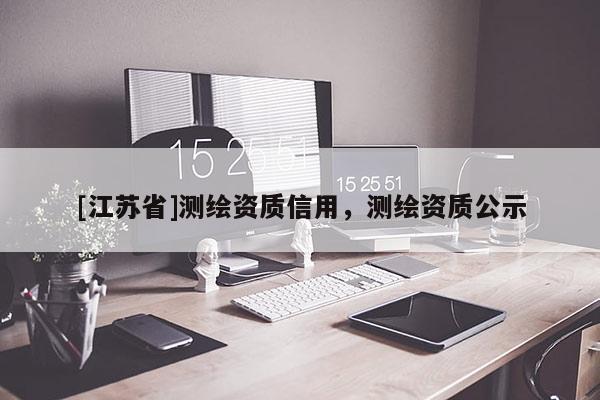 [江蘇省]測繪資質(zhì)信用，測繪資質(zhì)公示