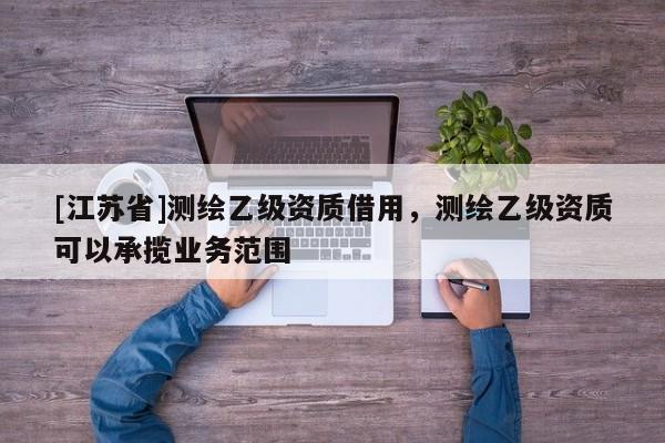 [江蘇省]測(cè)繪乙級(jí)資質(zhì)借用，測(cè)繪乙級(jí)資質(zhì)可以承攬業(yè)務(wù)范圍