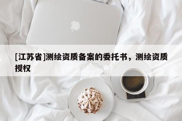[江蘇省]測繪資質(zhì)備案的委托書，測繪資質(zhì)授權(quán)