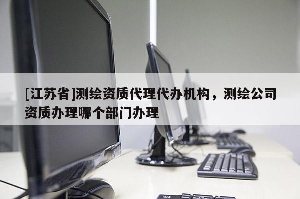 [江蘇省]測(cè)繪資質(zhì)代理代辦機(jī)構(gòu)，測(cè)繪公司資質(zhì)辦理哪個(gè)部門辦理