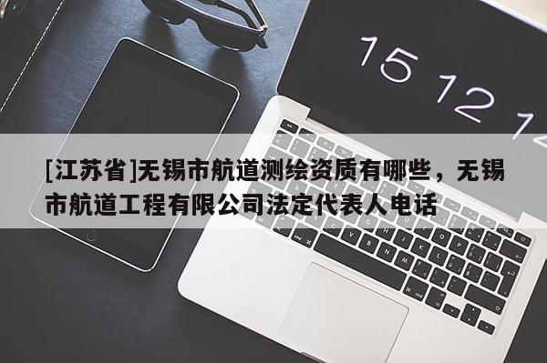 [江蘇省]無(wú)錫市航道測(cè)繪資質(zhì)有哪些，無(wú)錫市航道工程有限公司法定代表人電話(huà)